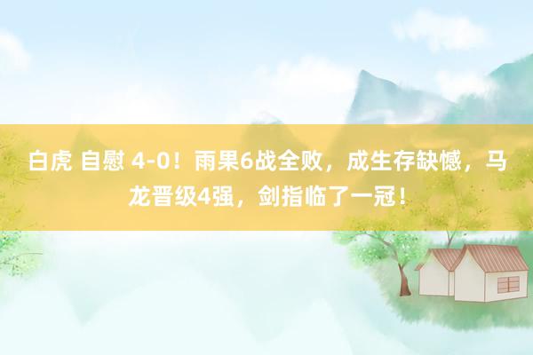 白虎 自慰 4-0！雨果6战全败，成生存缺憾，马龙晋级4强，剑指临了一冠！