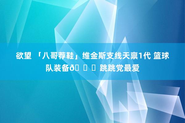 欲望 「八哥荐鞋」维金斯支线天禀1代 篮球队装备👟跳跳党最爱