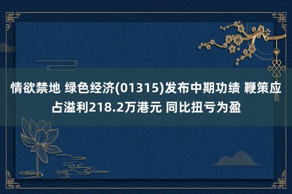 情欲禁地 绿色经济(01315)发布中期功绩 鞭策应占溢利218.2万港元 同比扭亏为盈