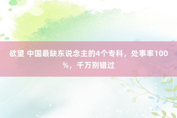 欲望 中国最缺东说念主的4个专科，处事率100%，千万别错过
