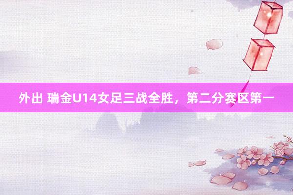 外出 瑞金U14女足三战全胜，第二分赛区第一
