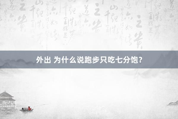 外出 为什么说跑步只吃七分饱？