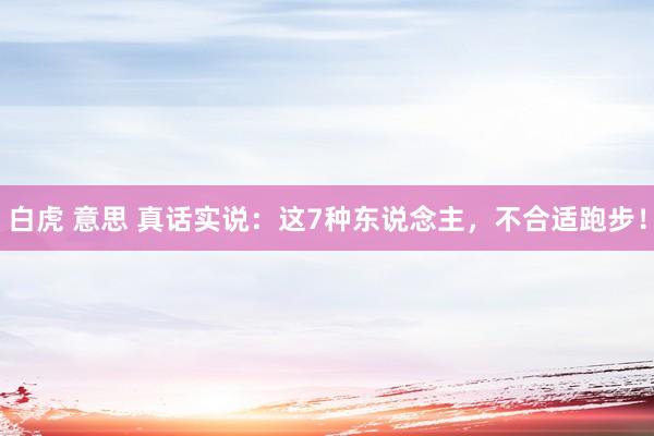 白虎 意思 真话实说：这7种东说念主，不合适跑步！