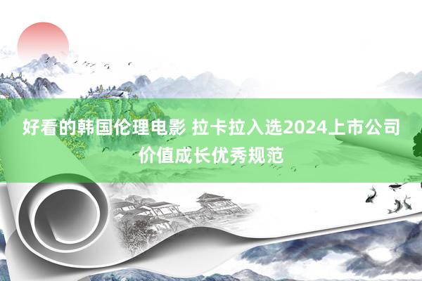 好看的韩国伦理电影 拉卡拉入选2024上市公司价值成长优秀规范