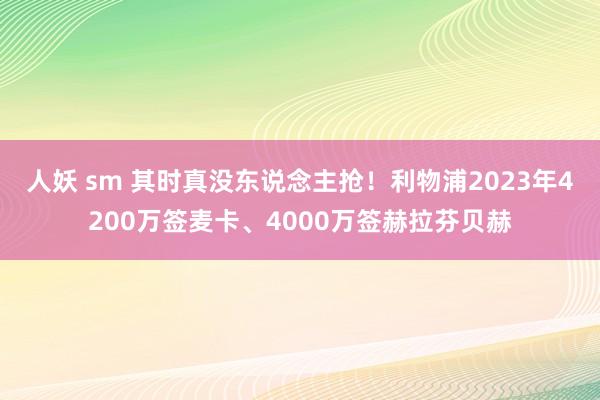 人妖 sm 其时真没东说念主抢！利物浦2023年4200万签麦卡、4000万签赫拉芬贝赫