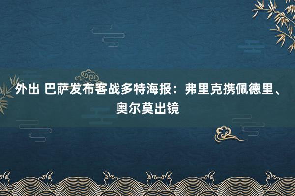 外出 巴萨发布客战多特海报：弗里克携佩德里、奥尔莫出镜