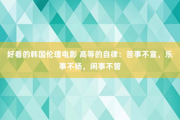 好看的韩国伦理电影 高等的自律：苦事不宣，乐事不扬，闲事不管