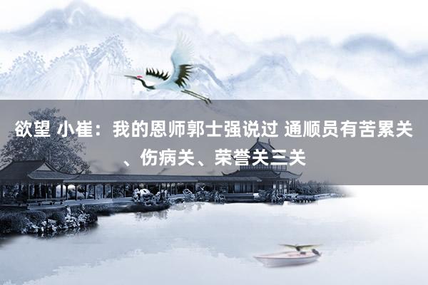 欲望 小崔：我的恩师郭士强说过 通顺员有苦累关、伤病关、荣誉关三关