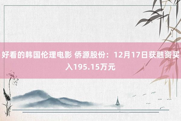 好看的韩国伦理电影 侨源股份：12月17日获融资买入195.15万元