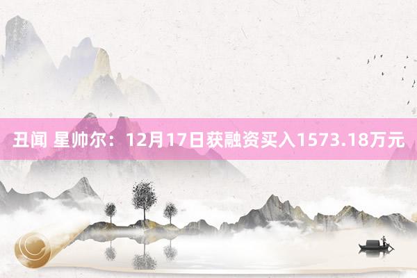 丑闻 星帅尔：12月17日获融资买入1573.18万元