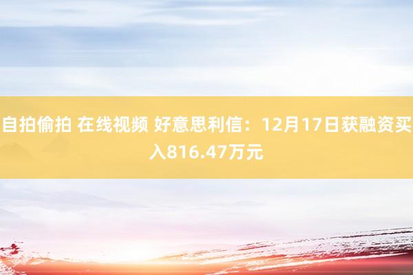 自拍偷拍 在线视频 好意思利信：12月17日获融资买入816.47万元