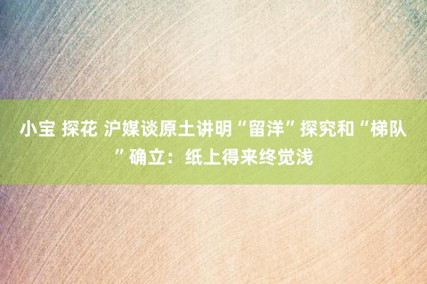 小宝 探花 沪媒谈原土讲明“留洋”探究和“梯队”确立：纸上得来终觉浅