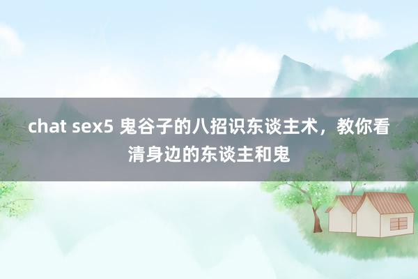 chat sex5 鬼谷子的八招识东谈主术，教你看清身边的东谈主和鬼