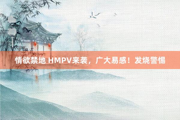 情欲禁地 HMPV来袭，广大易感！发烧警惕