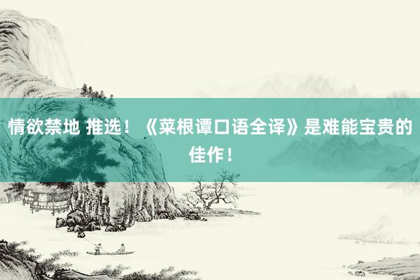 情欲禁地 推选！《菜根谭口语全译》是难能宝贵的佳作！
