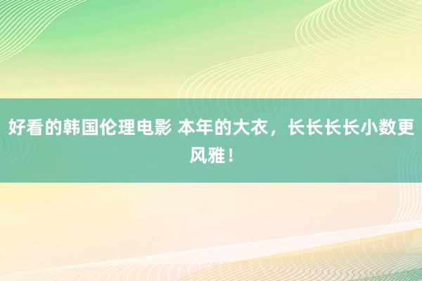 好看的韩国伦理电影 本年的大衣，长长长长小数更风雅！