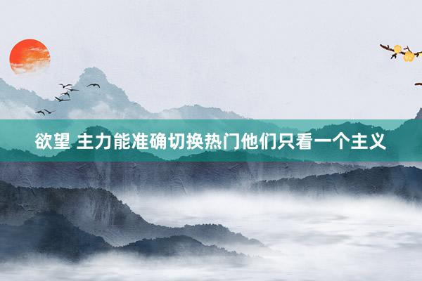 欲望 主力能准确切换热门他们只看一个主义