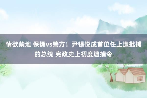 情欲禁地 保镖vs警方！尹锡悦成首位任上遭批捕的总统 宪政史上初度逮捕令