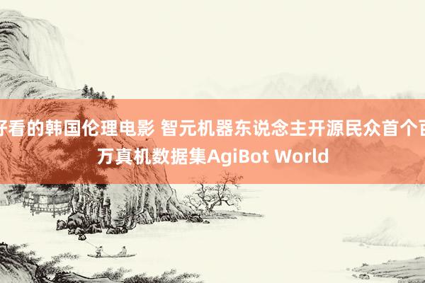 好看的韩国伦理电影 智元机器东说念主开源民众首个百万真机数据集AgiBot World