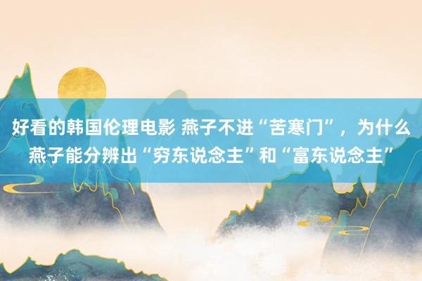 好看的韩国伦理电影 燕子不进“苦寒门”，为什么燕子能分辨出“穷东说念主”和“富东说念主”