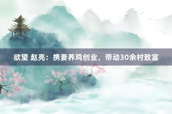 欲望 赵亮：携妻养鸡创业，带动30余村致富