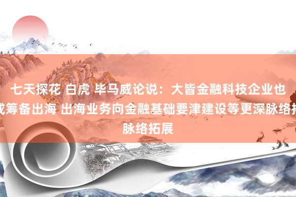 七天探花 白虎 毕马威论说：大皆金融科技企业也曾或筹备出海 出海业务向金融基础要津建设等更深脉络拓展