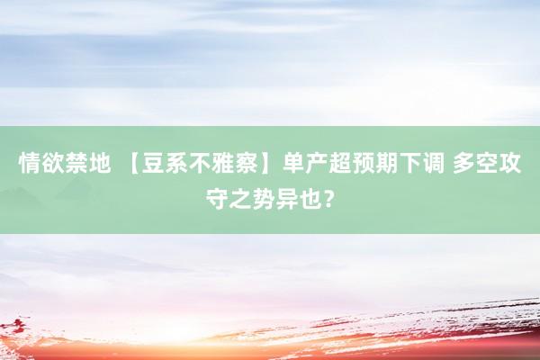 情欲禁地 【豆系不雅察】单产超预期下调 多空攻守之势异也？