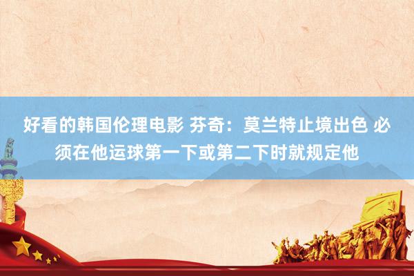 好看的韩国伦理电影 芬奇：莫兰特止境出色 必须在他运球第一下或第二下时就规定他