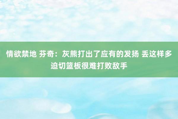 情欲禁地 芬奇：灰熊打出了应有的发扬 丢这样多迫切篮板很难打败敌手