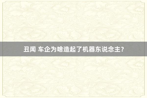 丑闻 车企为啥造起了机器东说念主？