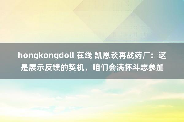 hongkongdoll 在线 凯恩谈再战药厂：这是展示反馈的契机，咱们会满怀斗志参加