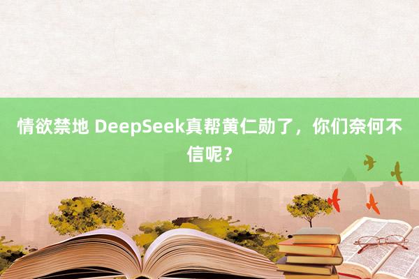 情欲禁地 DeepSeek真帮黄仁勋了，你们奈何不信呢？