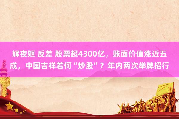 辉夜姬 反差 股票超4300亿，账面价值涨近五成，中国吉祥若何“炒股”？年内两次举牌招行