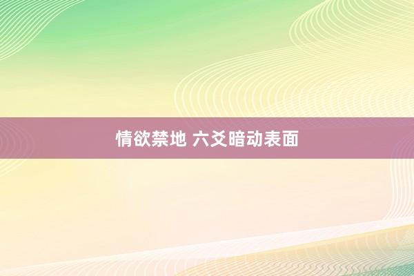 情欲禁地 六爻暗动表面