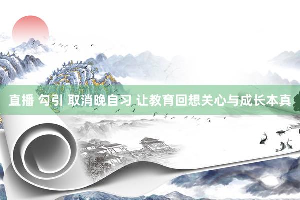 直播 勾引 取消晚自习 让教育回想关心与成长本真