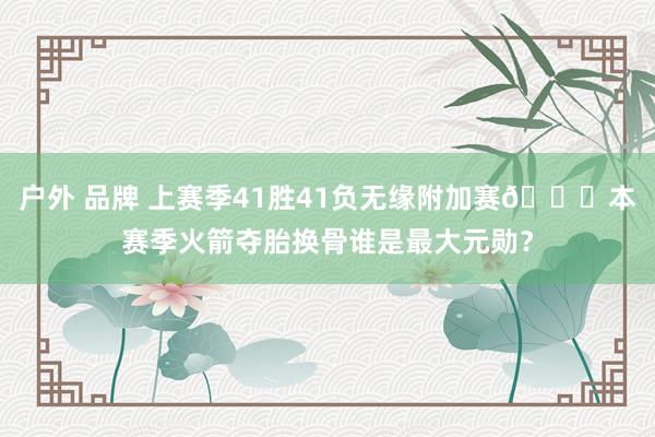 户外 品牌 上赛季41胜41负无缘附加赛🚀本赛季火箭夺胎换骨谁是最大元勋？