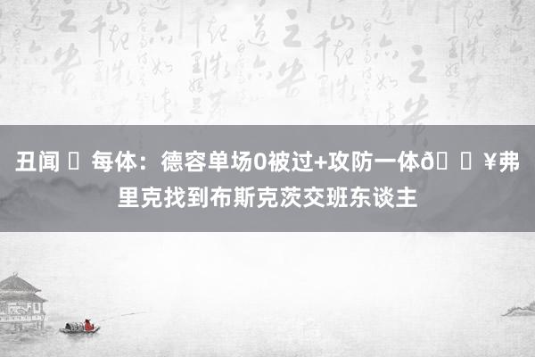 丑闻 ✨每体：德容单场0被过+攻防一体🔥弗里克找到布斯克茨交班东谈主