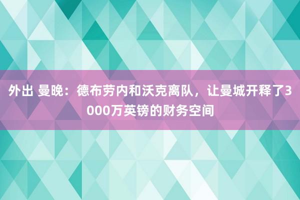 外出 曼晚：德布劳内和沃克离队，让曼城开释了3000万英镑的财务空间