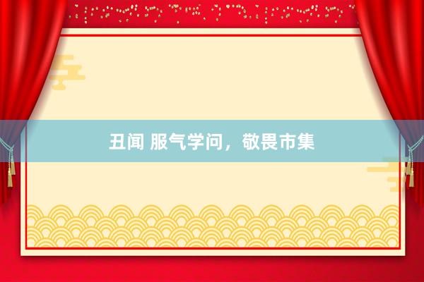 丑闻 服气学问，敬畏市集